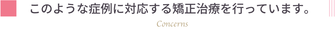 このような症例に対応する矯正治療を行っています。